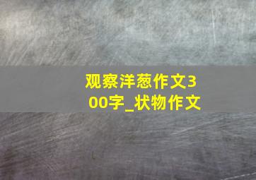 观察洋葱作文300字_状物作文