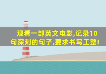 观看一部英文电影,记录10句深刻的句子,要求书写工整!