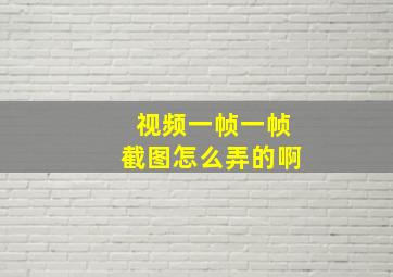 视频一帧一帧截图怎么弄的啊