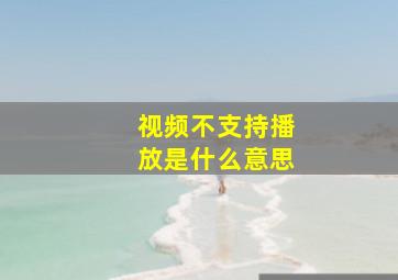 视频不支持播放是什么意思