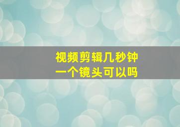 视频剪辑几秒钟一个镜头可以吗