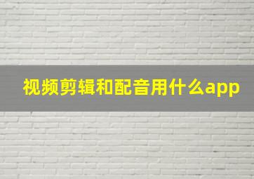 视频剪辑和配音用什么app