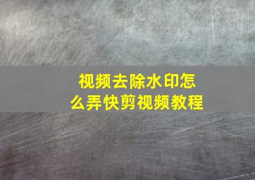 视频去除水印怎么弄快剪视频教程