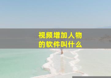 视频增加人物的软件叫什么