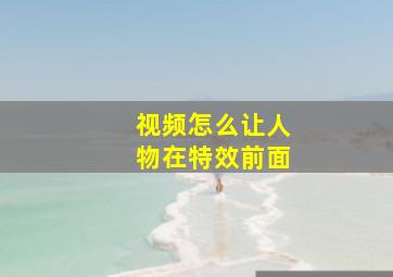 视频怎么让人物在特效前面