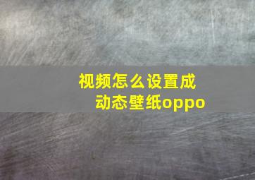 视频怎么设置成动态壁纸oppo