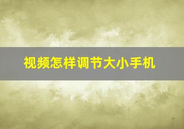 视频怎样调节大小手机