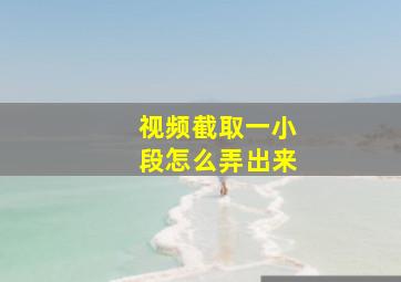 视频截取一小段怎么弄出来