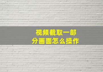 视频截取一部分画面怎么操作