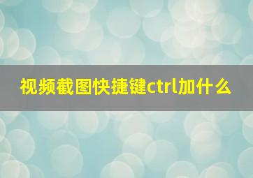 视频截图快捷键ctrl加什么