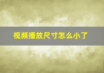 视频播放尺寸怎么小了