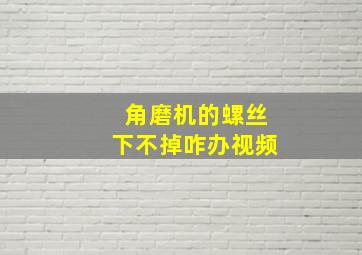 角磨机的螺丝下不掉咋办视频