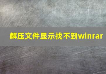 解压文件显示找不到winrar