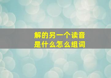 解的另一个读音是什么怎么组词