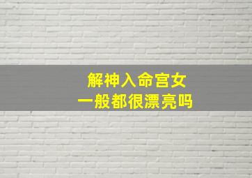 解神入命宫女一般都很漂亮吗