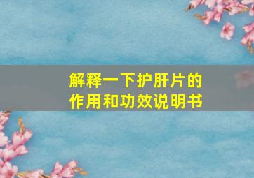 解释一下护肝片的作用和功效说明书