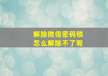 解除微信密码锁怎么解除不了呢