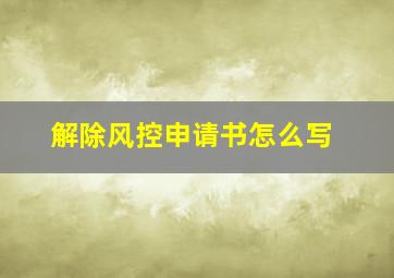 解除风控申请书怎么写