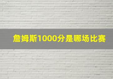 詹姆斯1000分是哪场比赛