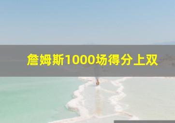 詹姆斯1000场得分上双