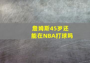 詹姆斯45岁还能在NBA打球吗