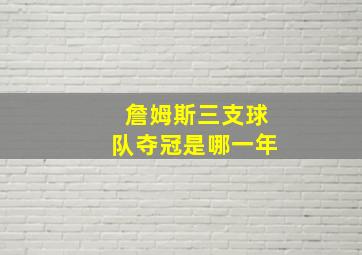 詹姆斯三支球队夺冠是哪一年