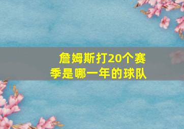 詹姆斯打20个赛季是哪一年的球队