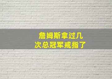 詹姆斯拿过几次总冠军戒指了