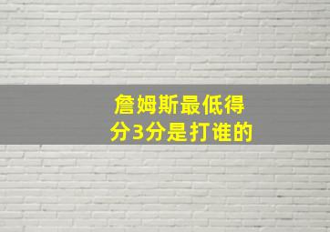 詹姆斯最低得分3分是打谁的