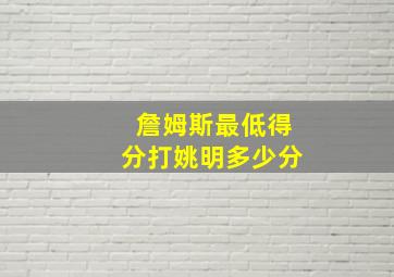 詹姆斯最低得分打姚明多少分