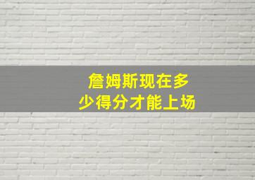 詹姆斯现在多少得分才能上场