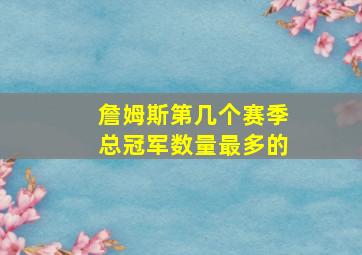 詹姆斯第几个赛季总冠军数量最多的