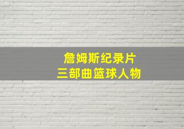 詹姆斯纪录片三部曲篮球人物