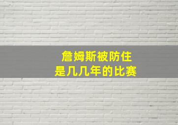 詹姆斯被防住是几几年的比赛