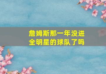 詹姆斯那一年没进全明星的球队了吗