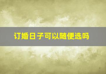 订婚日子可以随便选吗