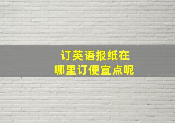 订英语报纸在哪里订便宜点呢