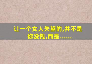 让一个女人失望的,并不是你没钱,而是......