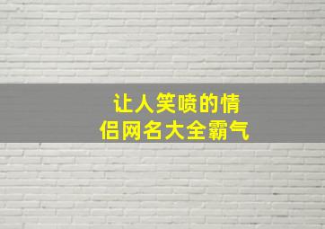 让人笑喷的情侣网名大全霸气