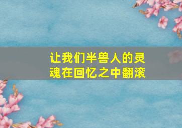 让我们半兽人的灵魂在回忆之中翻滚