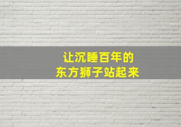 让沉睡百年的东方狮子站起来