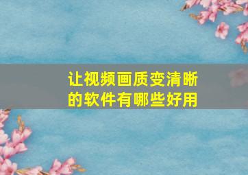 让视频画质变清晰的软件有哪些好用