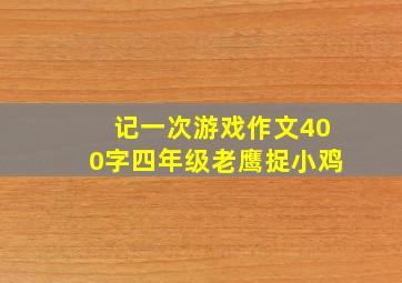 记一次游戏作文400字四年级老鹰捉小鸡