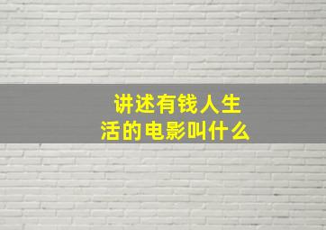 讲述有钱人生活的电影叫什么