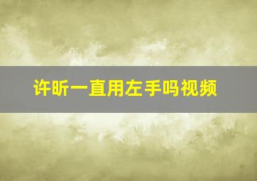 许昕一直用左手吗视频