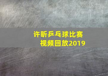 许昕乒乓球比赛视频回放2019