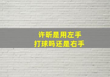 许昕是用左手打球吗还是右手