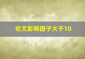 论文影响因子大于10