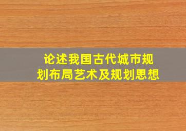 论述我国古代城市规划布局艺术及规划思想