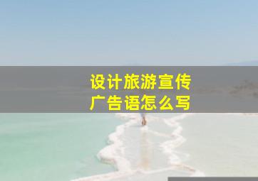 设计旅游宣传广告语怎么写